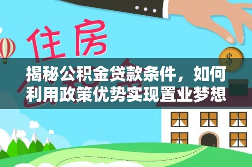 营山揭秘公积金贷款条件，如何利用政策优势实现置业梦想