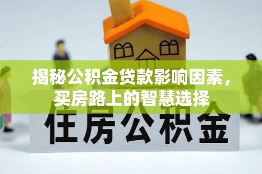营山揭秘公积金贷款影响因素，买房路上的智慧选择