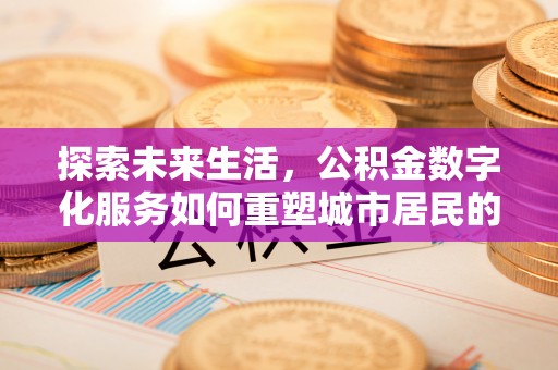营山探索未来生活，公积金数字化服务如何重塑城市居民的财务管理