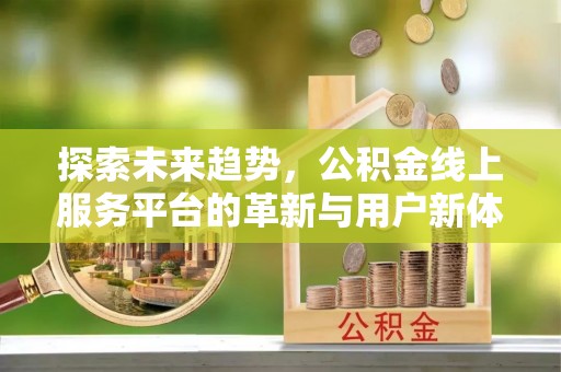 营山探索未来趋势，公积金线上服务平台的革新与用户新体验