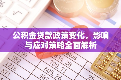 营山公积金贷款政策变化，影响与应对策略全面解析