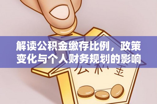 营山解读公积金缴存比例，政策变化与个人财务规划的影响