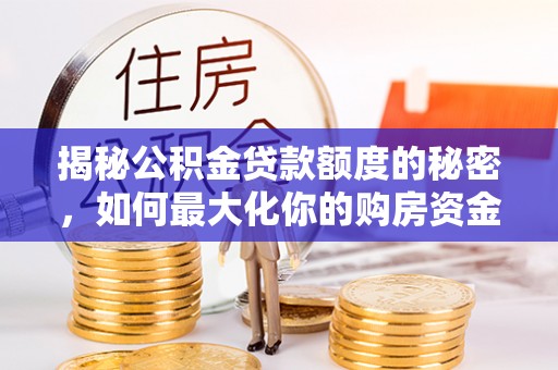 营山揭秘公积金贷款额度的秘密，如何最大化你的购房资金