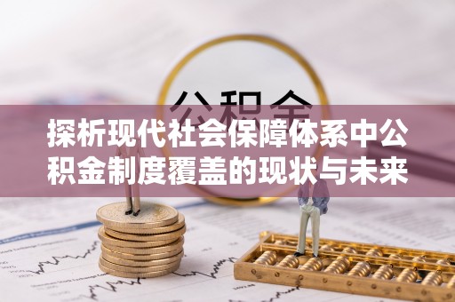 营山探析现代社会保障体系中公积金制度覆盖的现状与未来