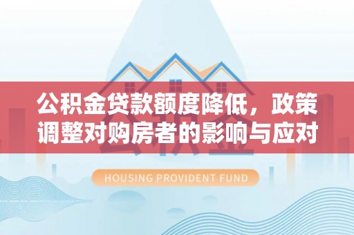 营山公积金贷款额度降低，政策调整对购房者的影响与应对策略