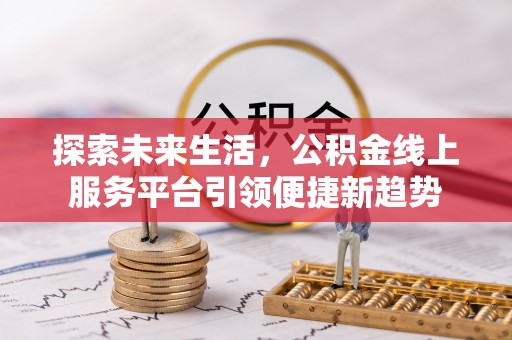 营山探索未来生活，公积金线上服务平台引领便捷新趋势