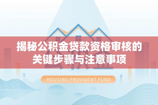 营山揭秘公积金贷款资格审核的关键步骤与注意事项
