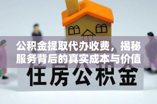 营山公积金提取代办收费，揭秘服务背后的真实成本与价值
