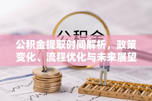 营山公积金提取时间解析，政策变化、流程优化与未来展望