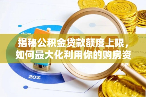 营山揭秘公积金贷款额度上限，如何最大化利用你的购房资金？