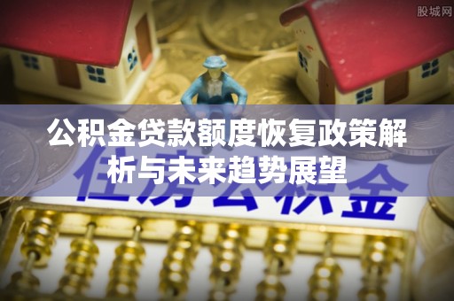营山公积金贷款额度恢复政策解析与未来趋势展望
