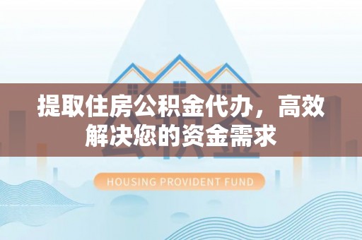 营山提取住房公积金代办，高效解决您的资金需求