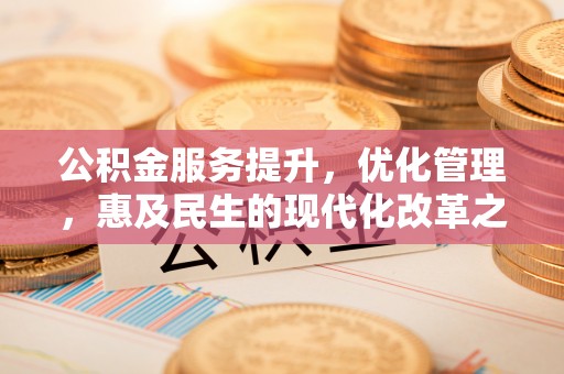 营山公积金服务提升，优化管理，惠及民生的现代化改革之路