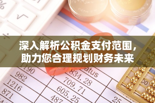 营山深入解析公积金支付范围，助力您合理规划财务未来