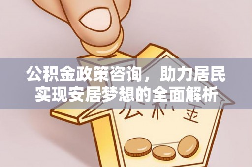 营山公积金政策咨询，助力居民实现安居梦想的全面解析