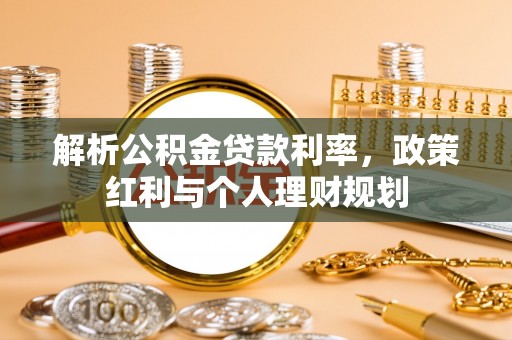 营山解析公积金贷款利率，政策红利与个人理财规划