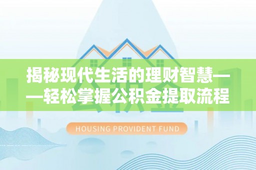 营山揭秘现代生活的理财智慧——轻松掌握公积金提取流程的实用指南