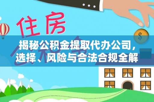 营山揭秘公积金提取代办公司，选择、风险与合法合规全解析