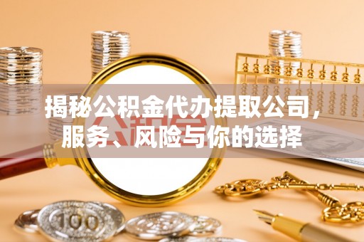 营山揭秘公积金代办提取公司，服务、风险与你的选择