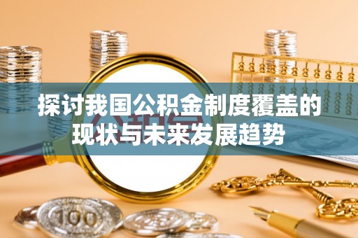 营山探讨我国公积金制度覆盖的现状与未来发展趋势