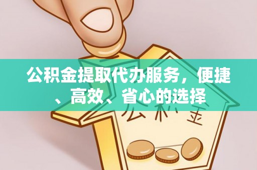 营山公积金提取代办服务，便捷、高效、省心的选择
