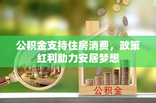 营山公积金支持住房消费，政策红利助力安居梦想