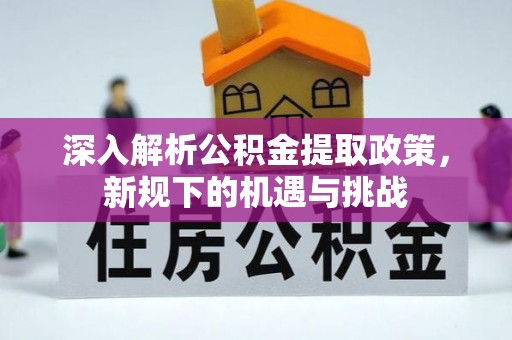营山深入解析公积金提取政策，新规下的机遇与挑战