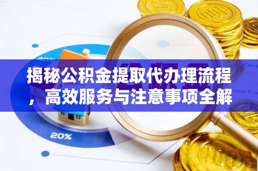 营山揭秘公积金提取代办理流程，高效服务与注意事项全解析