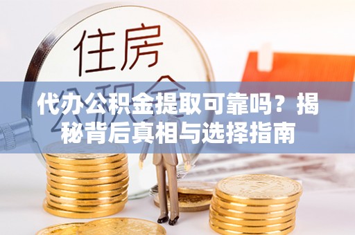营山代办公积金提取可靠吗？揭秘背后真相与选择指南
