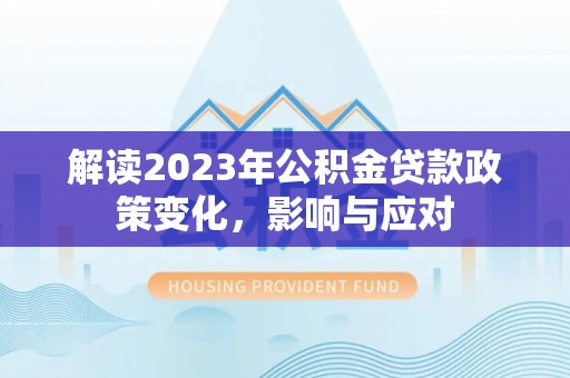 营山解读2023年公积金贷款政策变化，影响与应对