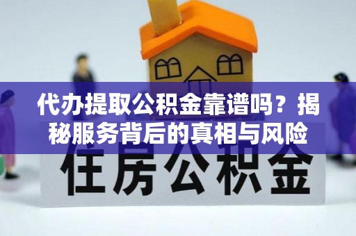 营山代办提取公积金靠谱吗？揭秘服务背后的真相与风险