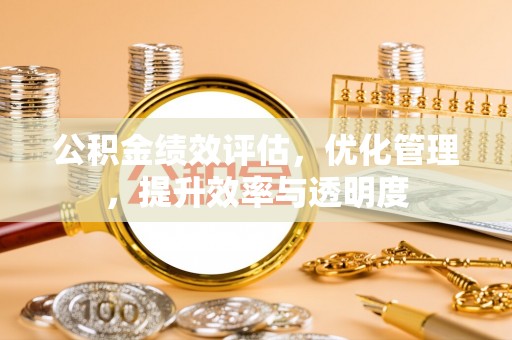营山公积金绩效评估，优化管理，提升效率与透明度