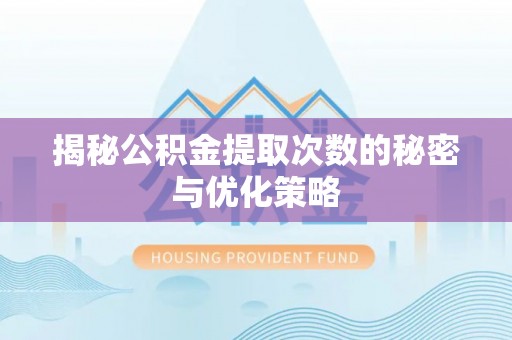 营山揭秘公积金提取次数的秘密与优化策略