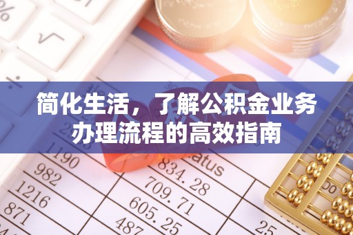 营山简化生活，了解公积金业务办理流程的高效指南