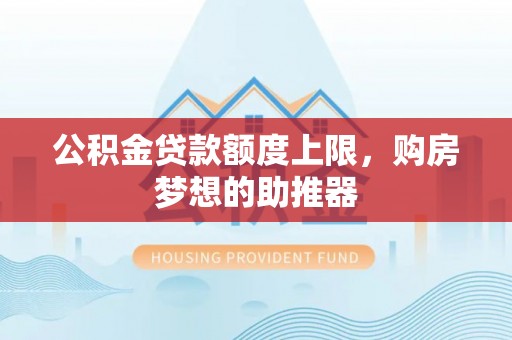 营山公积金贷款额度上限，购房梦想的助推器