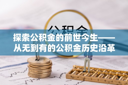 营山探索公积金的前世今生——从无到有的公积金历史沿革