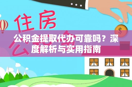 营山公积金提取代办可靠吗？深度解析与实用指南