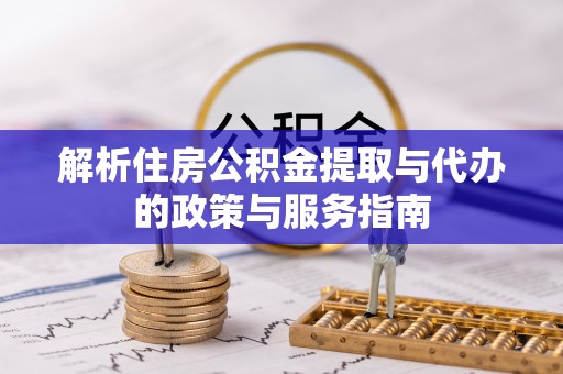 营山解析住房公积金提取与代办的政策与服务指南