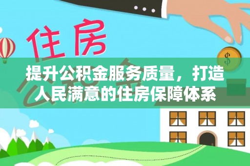营山提升公积金服务质量，打造人民满意的住房保障体系