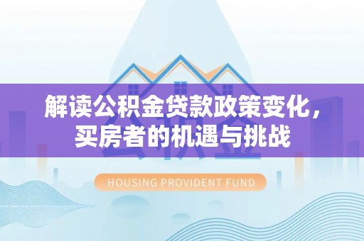 营山解读公积金贷款政策变化，买房者的机遇与挑战