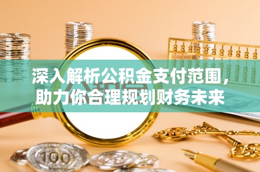营山深入解析公积金支付范围，助力你合理规划财务未来