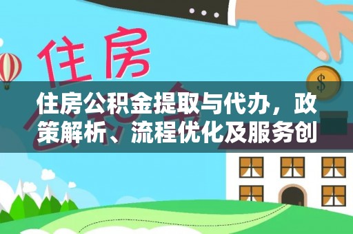 营山住房公积金提取与代办，政策解析、流程优化及服务创新