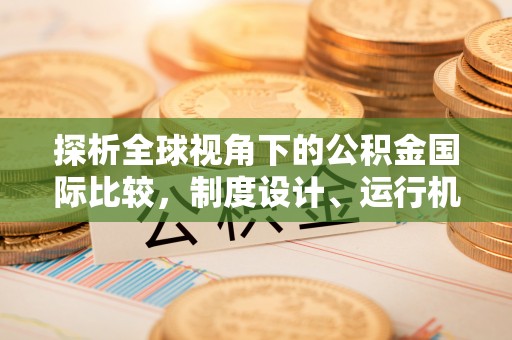 营山探析全球视角下的公积金国际比较，制度设计、运行机制与未来趋势