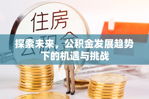 营山探索未来，公积金发展趋势下的机遇与挑战