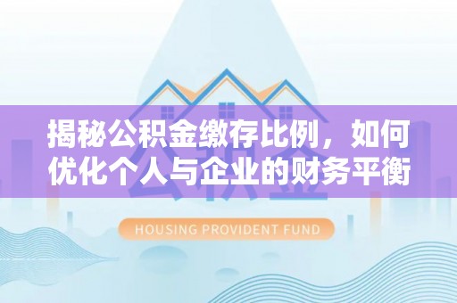 营山揭秘公积金缴存比例，如何优化个人与企业的财务平衡