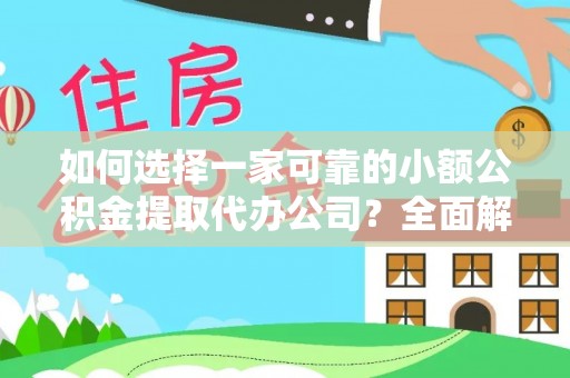 营山如何选择一家可靠的小额公积金提取代办公司？全面解析与指南