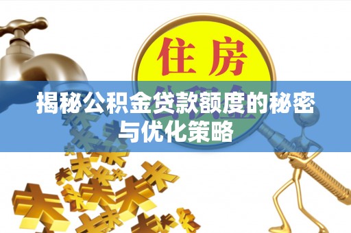 营山揭秘公积金贷款额度的秘密与优化策略