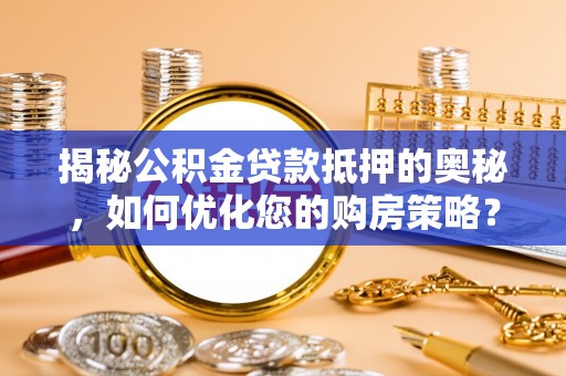 营山揭秘公积金贷款抵押的奥秘，如何优化您的购房策略？