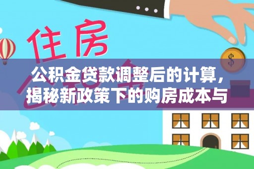 营山公积金贷款调整后的计算，揭秘新政策下的购房成本与规划策略