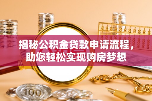 营山揭秘公积金贷款申请流程，助您轻松实现购房梦想